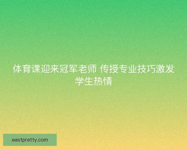 体育课迎来冠军老师 传授专业技巧激发学生热情