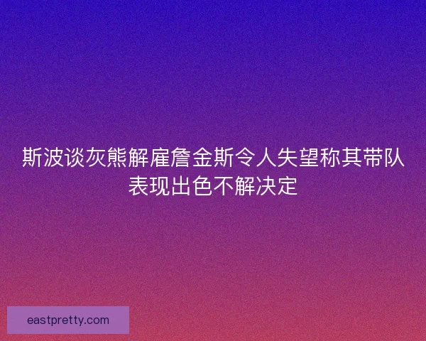 斯波谈灰熊解雇詹金斯令人失望称其带队表现出色不解决定