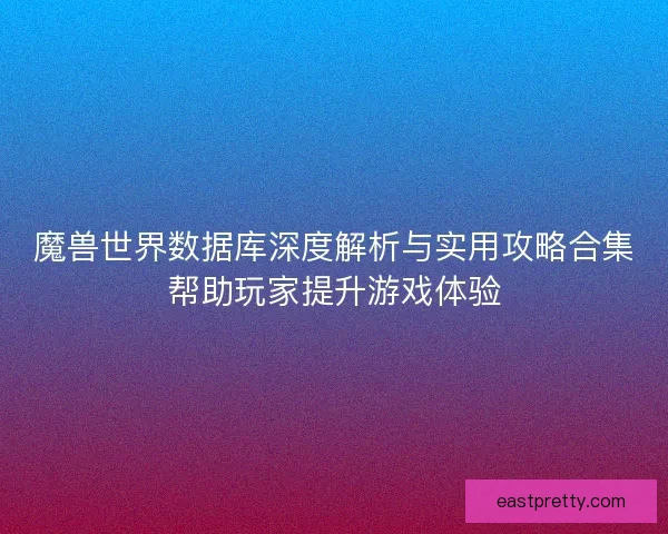 魔兽世界数据库深度解析与实用攻略合集帮助玩家提升游戏体验