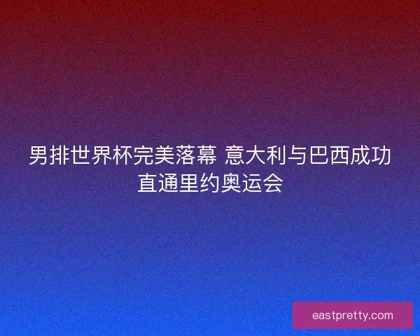 男排世界杯完美落幕 意大利与巴西成功直通里约奥运会
