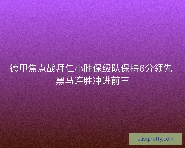 德甲焦点战拜仁小胜保级队保持6分领先 黑马连胜冲进前三
